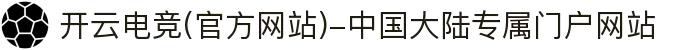 开云电竞(官方网站)-中国大陆专属门户网站